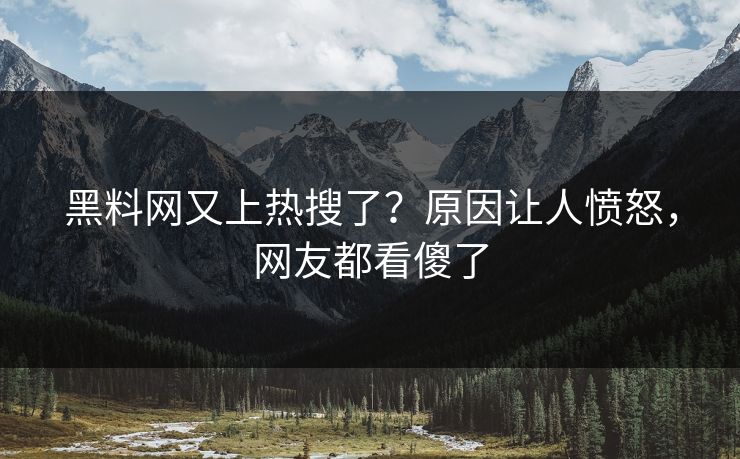 黑料网又上热搜了？原因让人愤怒，网友都看傻了