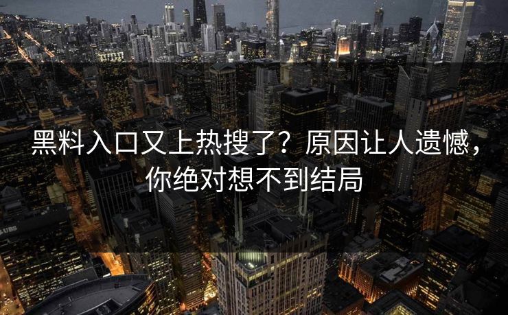 黑料入口又上热搜了？原因让人遗憾，你绝对想不到结局