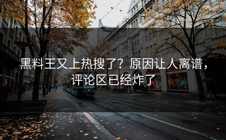 黑料王又上热搜了？原因让人离谱，评论区已经炸了