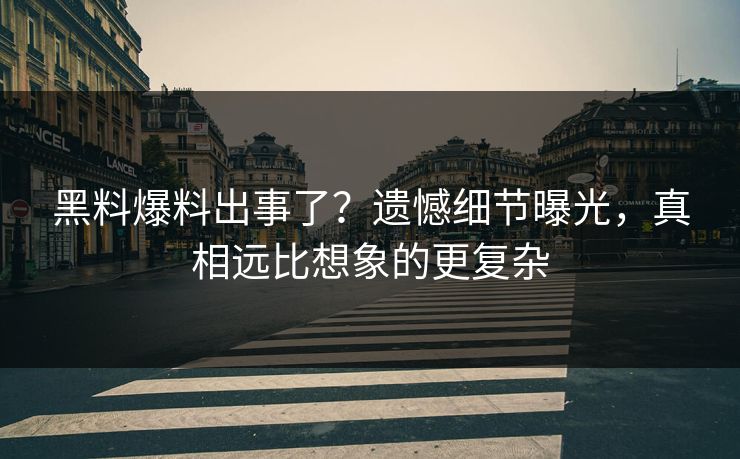 黑料爆料出事了？遗憾细节曝光，真相远比想象的更复杂