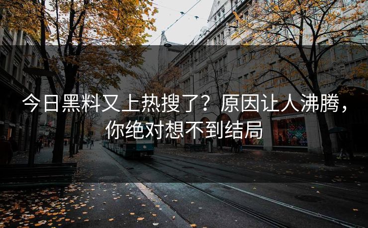 今日黑料又上热搜了？原因让人沸腾，你绝对想不到结局