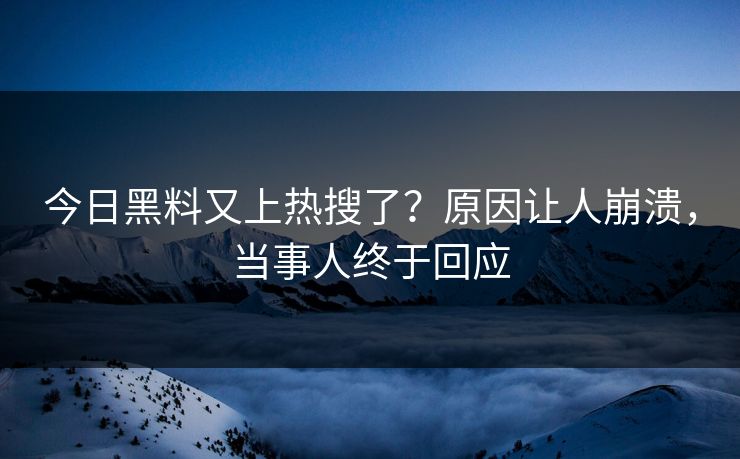 今日黑料又上热搜了？原因让人崩溃，当事人终于回应