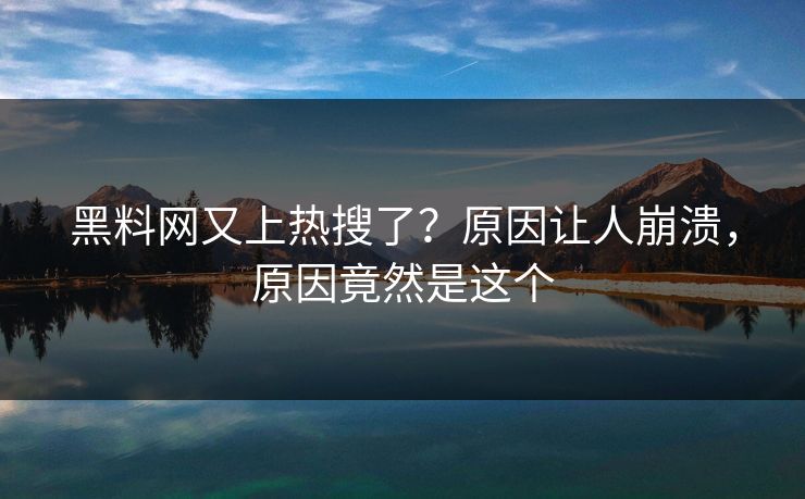 黑料网又上热搜了？原因让人崩溃，原因竟然是这个
