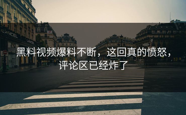 黑料视频爆料不断，这回真的愤怒，评论区已经炸了  第1张
