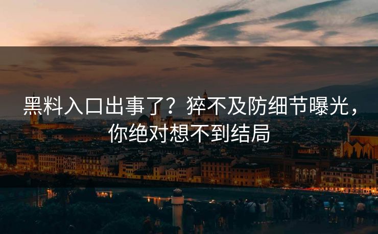 黑料入口出事了？猝不及防细节曝光，你绝对想不到结局  第1张