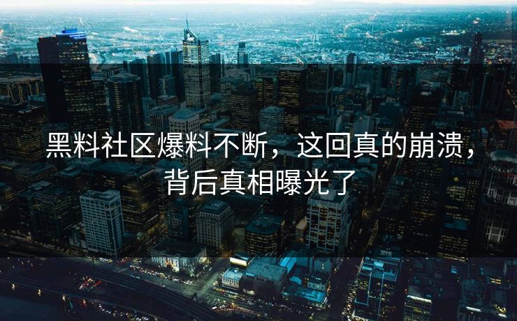黑料社区爆料不断，这回真的崩溃，背后真相曝光了  第1张