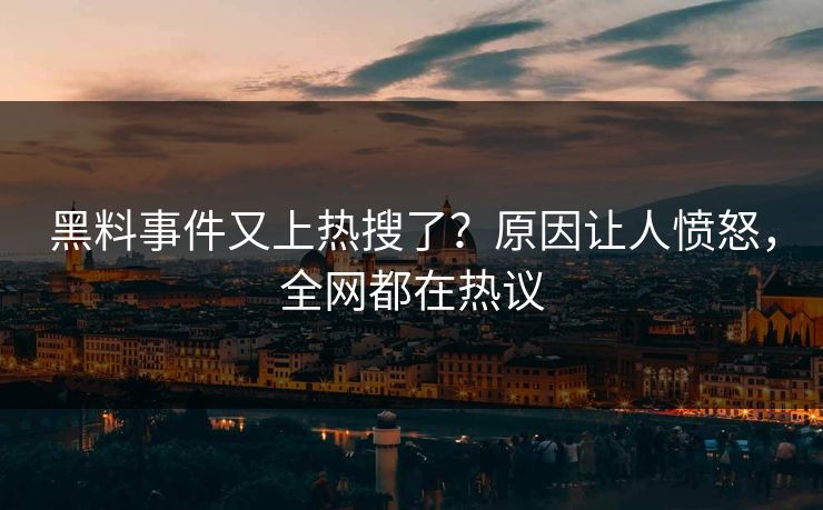 黑料事件又上热搜了？原因让人愤怒，全网都在热议
