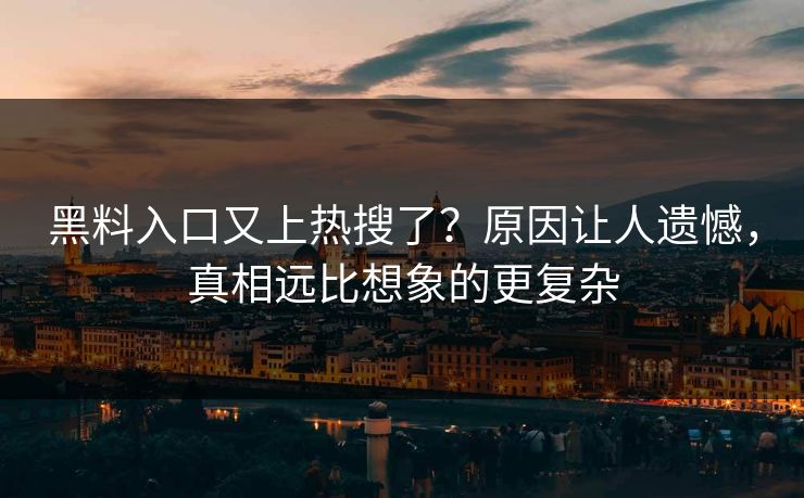 黑料入口又上热搜了？原因让人遗憾，真相远比想象的更复杂  第1张