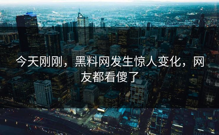 今天刚刚，黑料网发生惊人变化，网友都看傻了  第1张