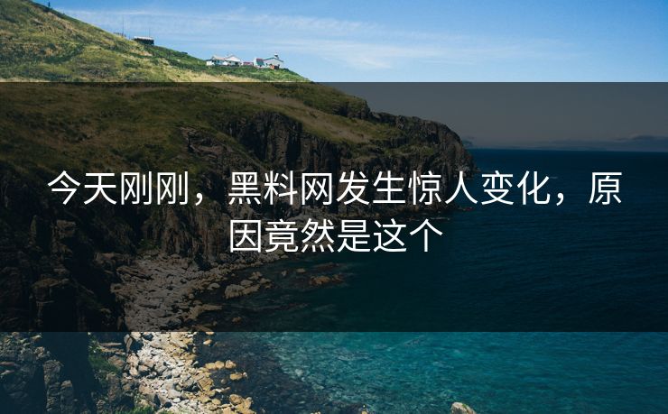 今天刚刚，黑料网发生惊人变化，原因竟然是这个