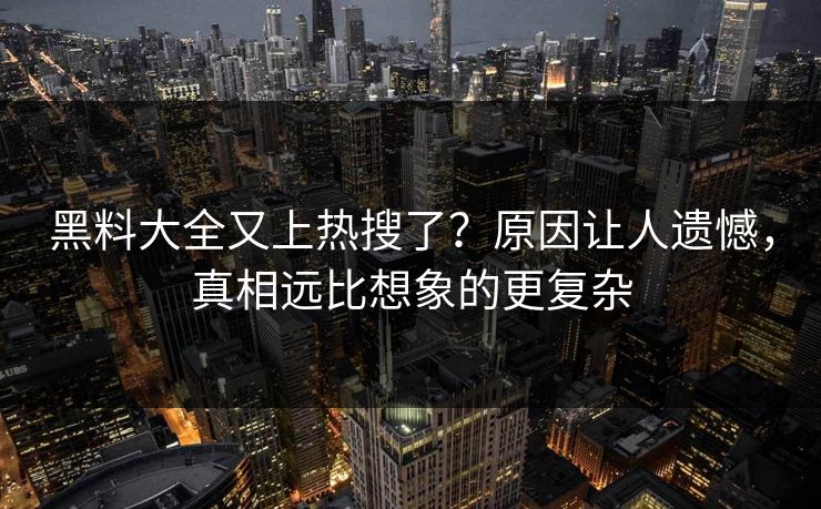 黑料大全又上热搜了？原因让人遗憾，真相远比想象的更复杂  第1张