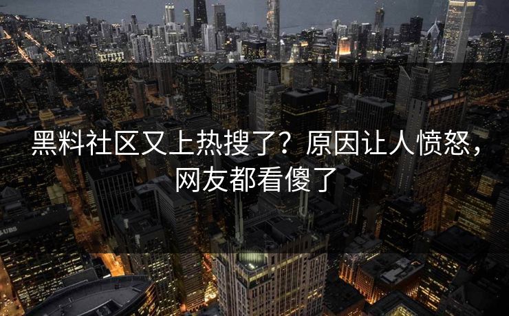 黑料社区又上热搜了？原因让人愤怒，网友都看傻了  第1张