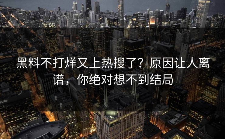 黑料不打烊又上热搜了？原因让人离谱，你绝对想不到结局