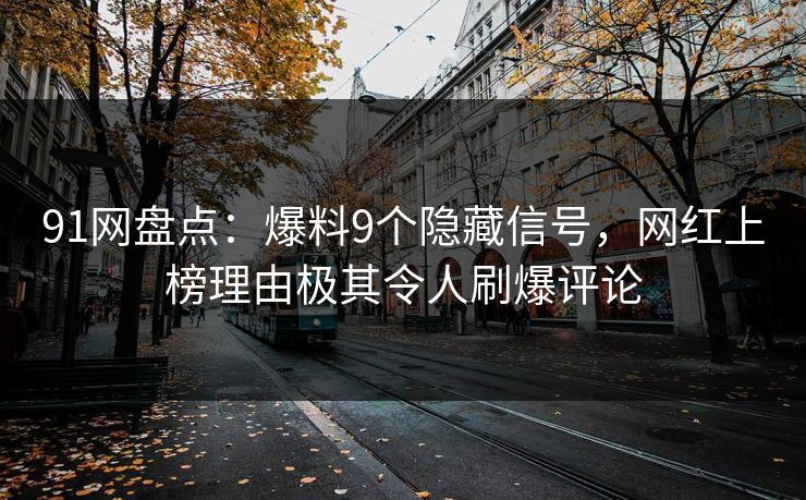 91网盘点：爆料9个隐藏信号，网红上榜理由极其令人刷爆评论