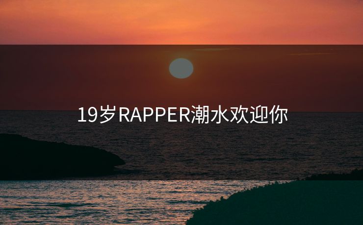 19岁RAPPER潮水欢迎你 第1张 19岁RAPPER潮水欢迎你 第1张