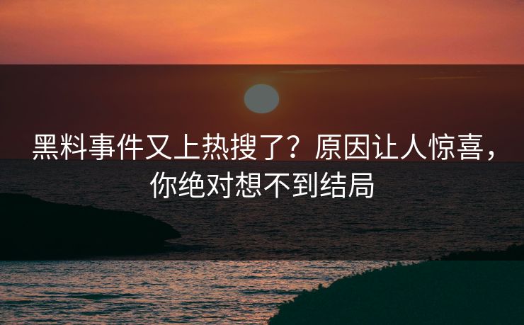 黑料事件又上热搜了？原因让人惊喜，你绝对想不到结局
