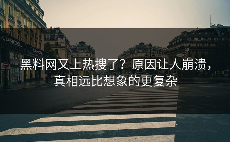 黑料网又上热搜了？原因让人崩溃，真相远比想象的更复杂