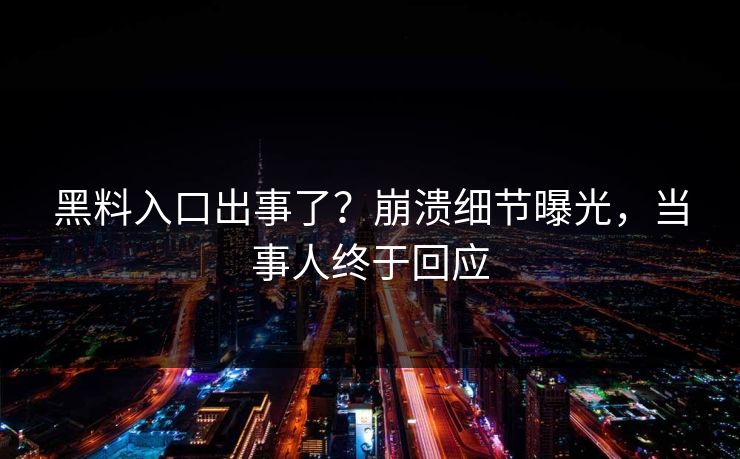 黑料入口出事了？崩溃细节曝光，当事人终于回应