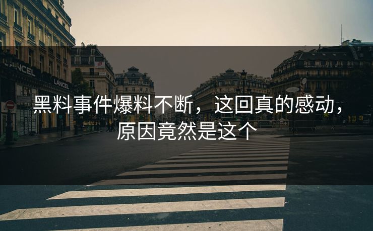 黑料事件爆料不断，这回真的感动，原因竟然是这个