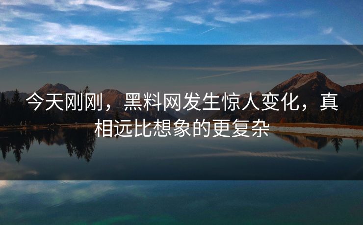 今天刚刚，黑料网发生惊人变化，真相远比想象的更复杂  第1张