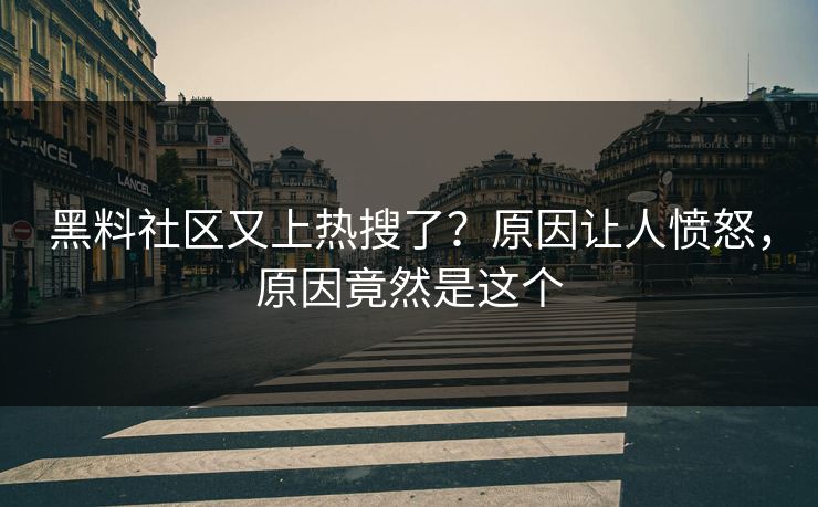 黑料社区又上热搜了？原因让人愤怒，原因竟然是这个