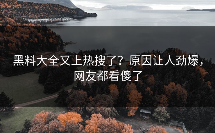 黑料大全又上热搜了？原因让人劲爆，网友都看傻了