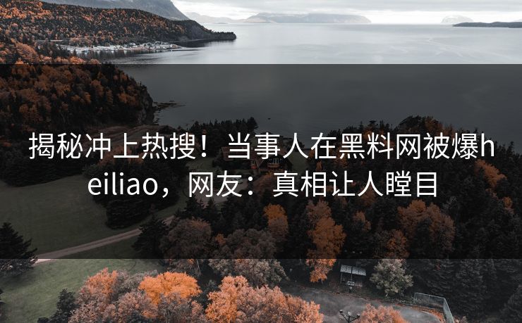 揭秘冲上热搜！当事人在黑料网被爆heiliao，网友：真相让人瞠目  第1张