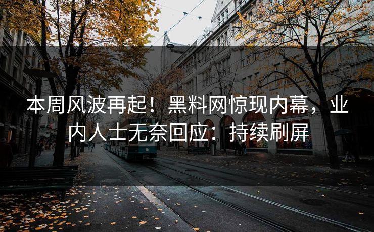 本周风波再起！黑料网惊现内幕，业内人士无奈回应：持续刷屏  第1张