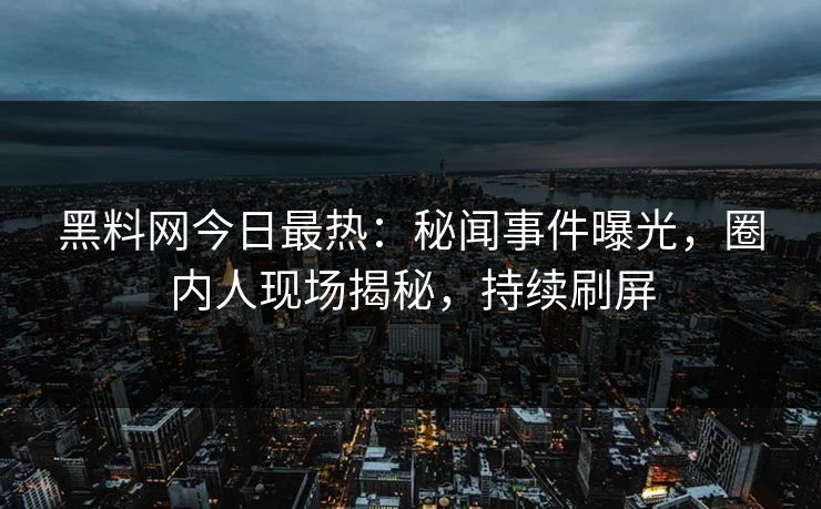 黑料网今日最热：秘闻事件曝光，圈内人现场揭秘，持续刷屏  第1张