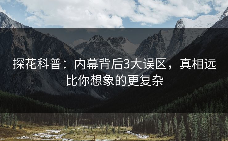 探花科普：内幕背后3大误区，真相远比你想象的更复杂