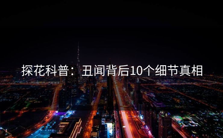探花科普：丑闻背后10个细节真相