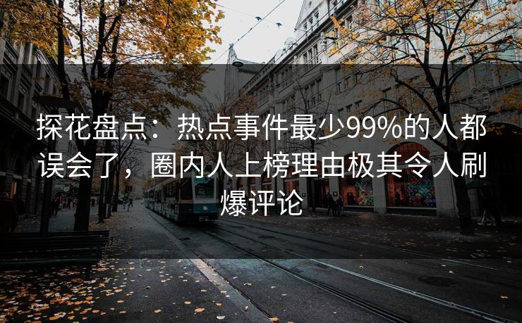 探花盘点：热点事件最少99%的人都误会了，圈内人上榜理由极其令人刷爆评论