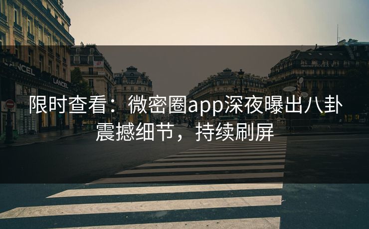 限时查看：微密圈app深夜曝出八卦震撼细节，持续刷屏
