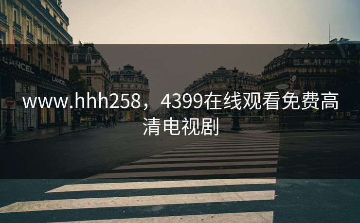www.hhh258，4399在线观看免费高清电视剧