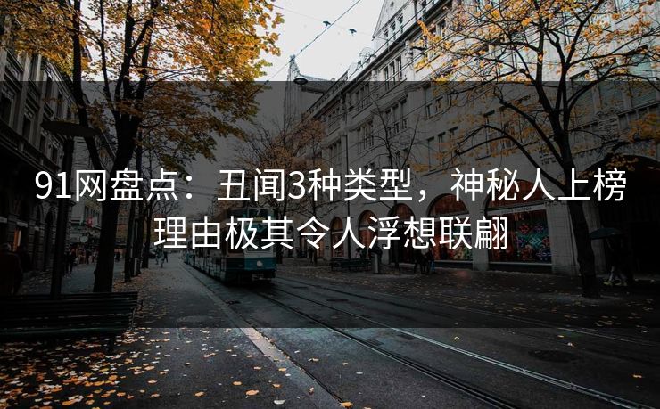 91网盘点：丑闻3种类型，神秘人上榜理由极其令人浮想联翩