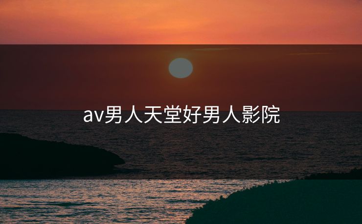 av男人天堂好男人影院