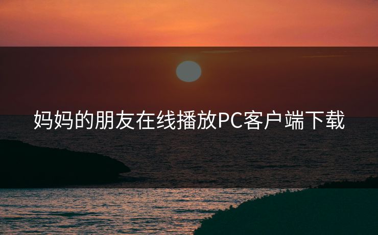 妈妈的朋友在线播放PC客户端下载