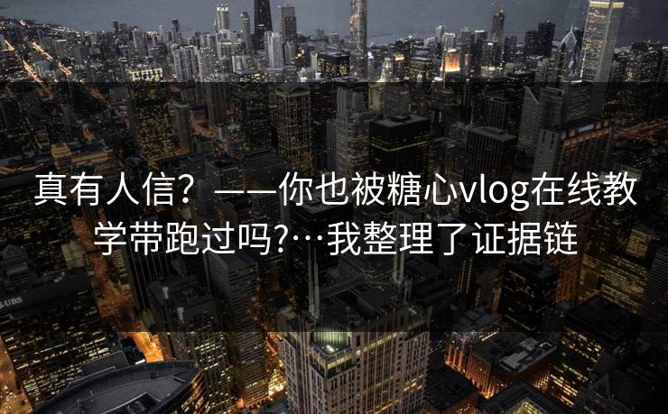 真有人信?——你也被糖心vlog在线教学带跑过吗?…我整理了证据链